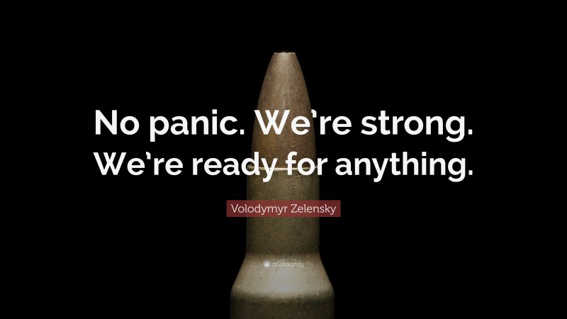 Volodymyr Zelensky Quote: “No panic. We’re strong. We’re ready for anything.”