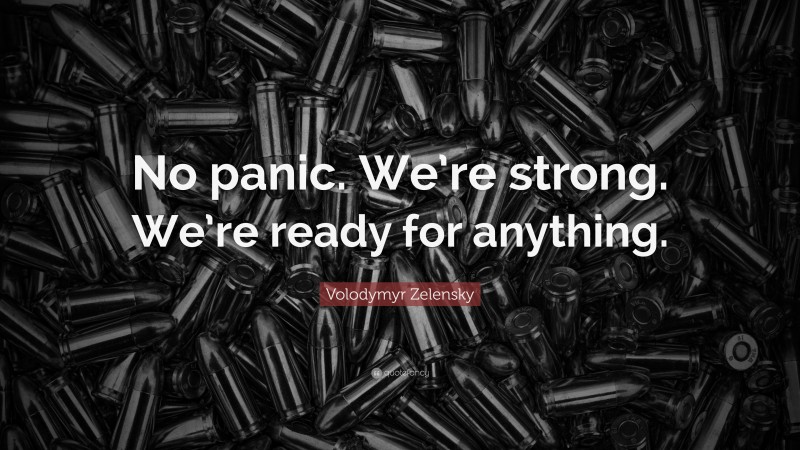 Volodymyr Zelensky Quote: “No panic. We’re strong. We’re ready for anything.”
