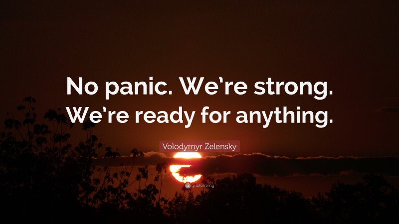 Volodymyr Zelensky Quote: “No panic. We’re strong. We’re ready for anything.”