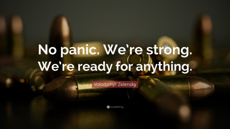 Volodymyr Zelensky Quote: “No panic. We’re strong. We’re ready for anything.”