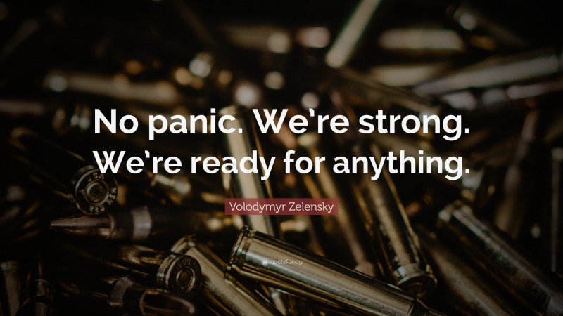 Volodymyr Zelensky Quote: “No panic. We’re strong. We’re ready for anything.”