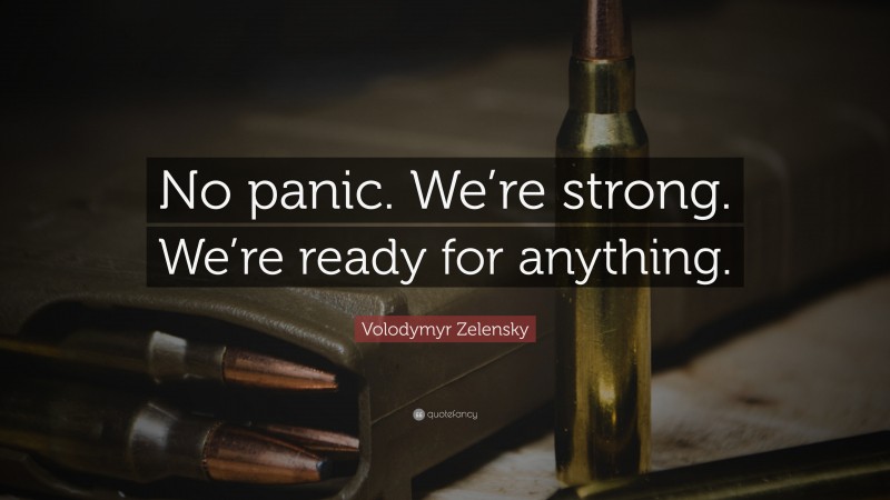 Volodymyr Zelensky Quote: “No panic. We’re strong. We’re ready for anything.”