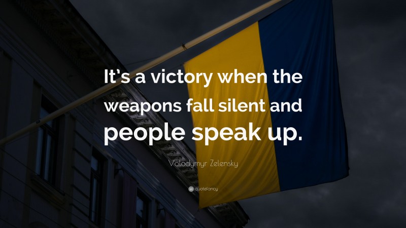 Volodymyr Zelensky Quote: “It’s a victory when the weapons fall silent and people speak up.”