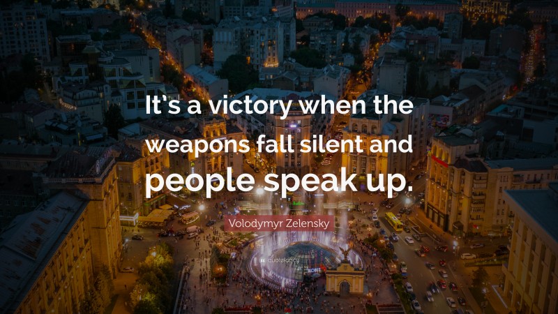 Volodymyr Zelensky Quote: “It’s a victory when the weapons fall silent and people speak up.”
