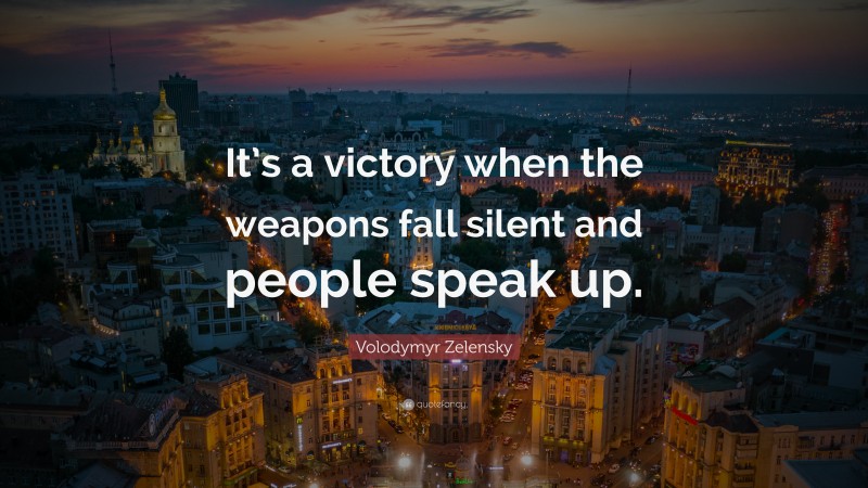 Volodymyr Zelensky Quote: “It’s a victory when the weapons fall silent and people speak up.”