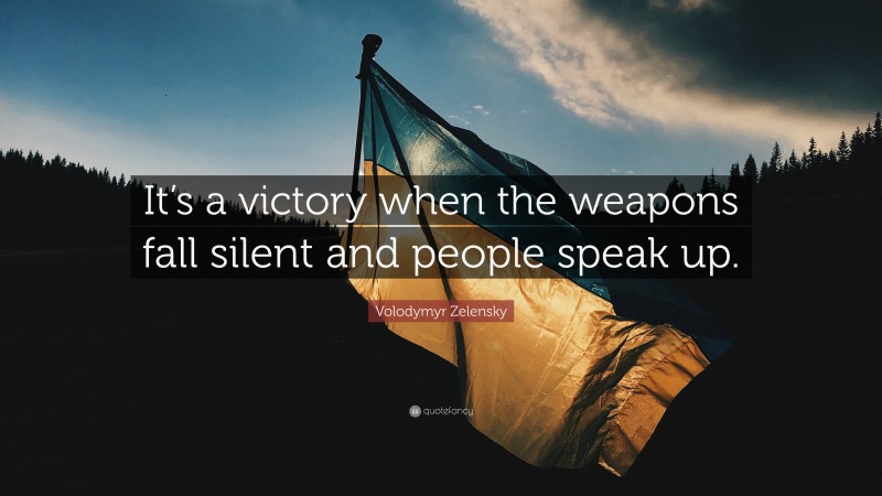 Volodymyr Zelensky Quote: “It’s a victory when the weapons fall silent and people speak up.”
