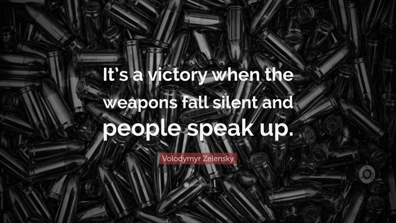 Volodymyr Zelensky Quote: “It’s a victory when the weapons fall silent and people speak up.”