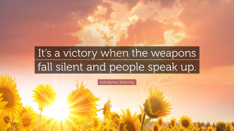 Volodymyr Zelensky Quote: “It’s a victory when the weapons fall silent and people speak up.”