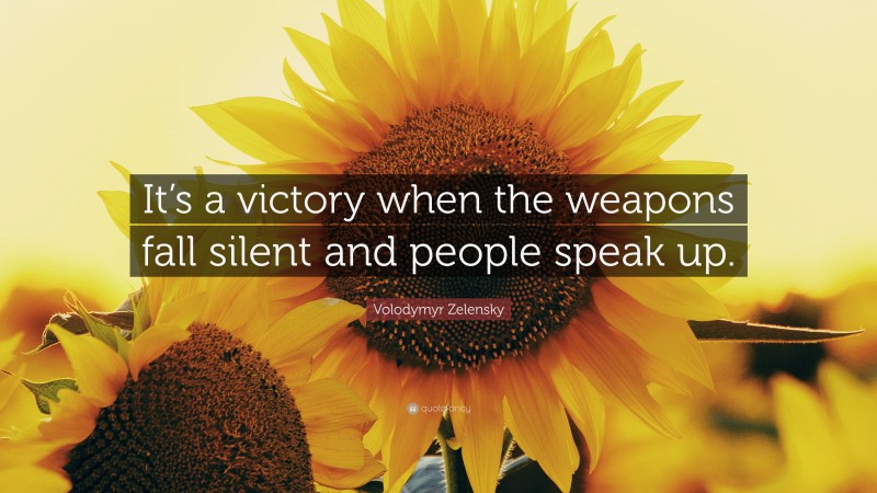 Volodymyr Zelensky Quote: “It’s a victory when the weapons fall silent and people speak up.”