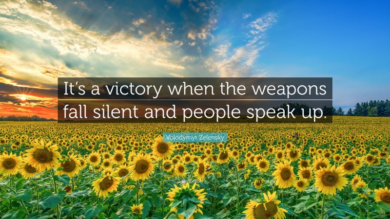 Volodymyr Zelensky Quote: “It’s a victory when the weapons fall silent and people speak up.”