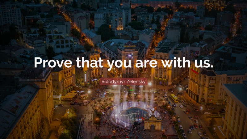Volodymyr Zelensky Quote: “Prove that you are with us.”