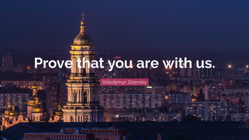 Volodymyr Zelensky Quote: “Prove that you are with us.”