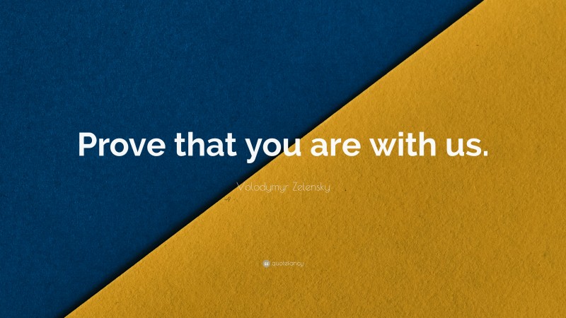 Volodymyr Zelensky Quote: “Prove that you are with us.”