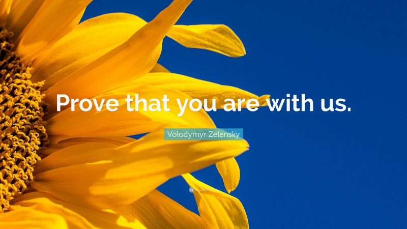 Volodymyr Zelensky Quote: “Prove that you are with us.”