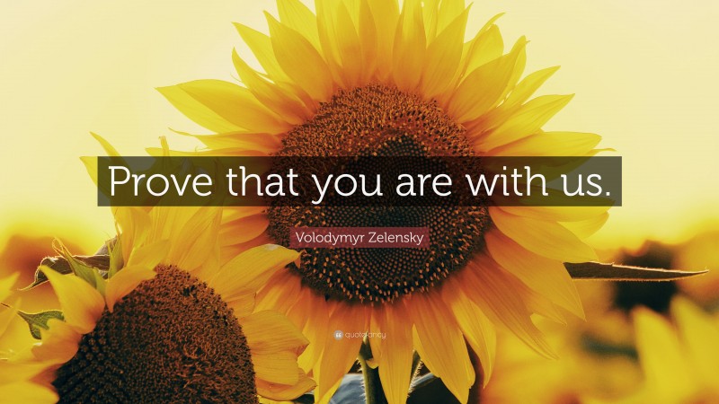 Volodymyr Zelensky Quote: “Prove that you are with us.”