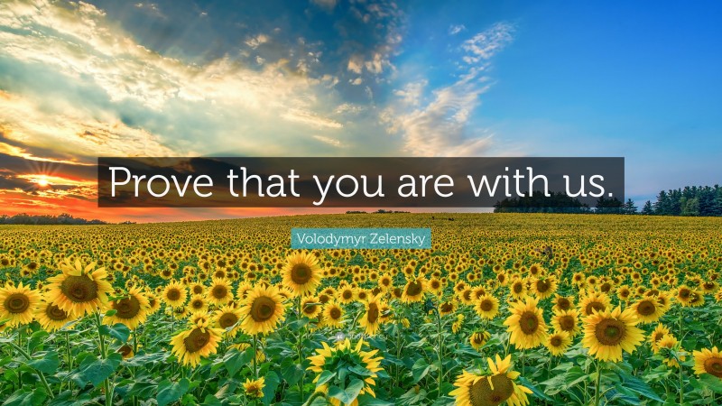 Volodymyr Zelensky Quote: “Prove that you are with us.”