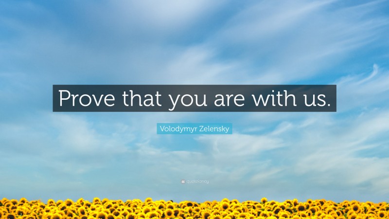 Volodymyr Zelensky Quote: “Prove that you are with us.”