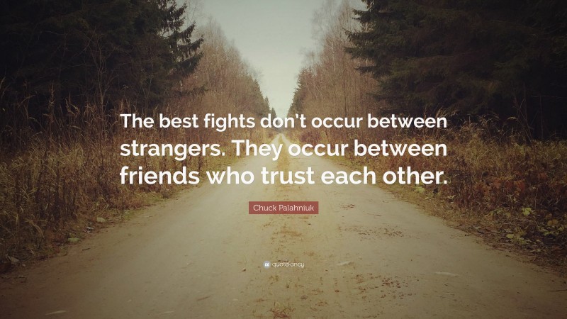 Chuck Palahniuk Quote: “The best fights don’t occur between strangers. They occur between friends who trust each other.”