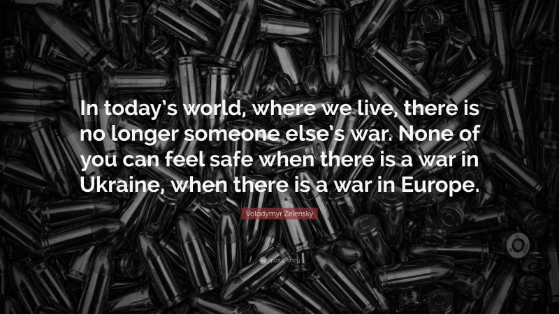 Volodymyr Zelensky Quote: “In Today’s World, Where We Live, There Is No ...