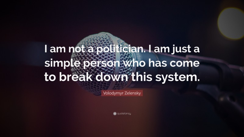 Volodymyr Zelensky Quote: “I am not a politician. I am just a simple person who has come to break down this system.”