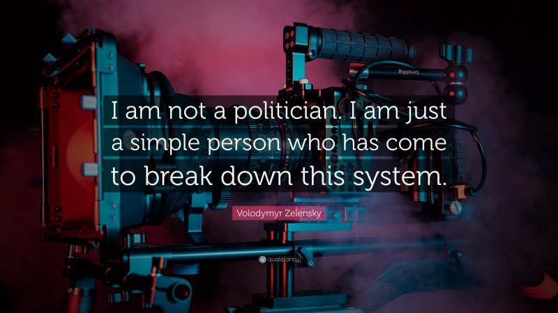 Volodymyr Zelensky Quote: “I am not a politician. I am just a simple person who has come to break down this system.”