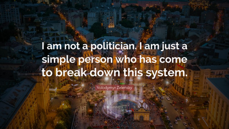 Volodymyr Zelensky Quote: “I am not a politician. I am just a simple person who has come to break down this system.”