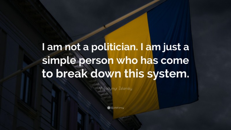 Volodymyr Zelensky Quote: “I am not a politician. I am just a simple person who has come to break down this system.”