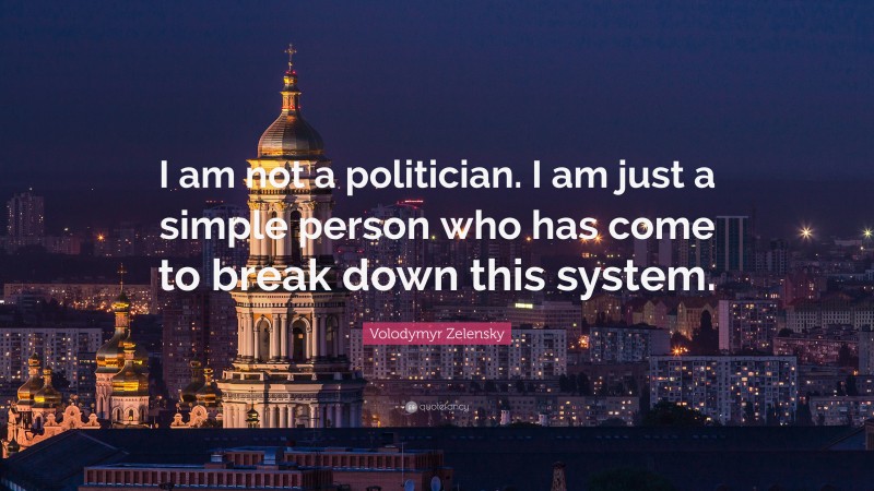 Volodymyr Zelensky Quote: “I am not a politician. I am just a simple person who has come to break down this system.”