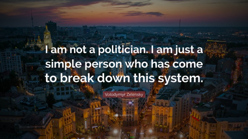 Volodymyr Zelensky Quote: “I am not a politician. I am just a simple person who has come to break down this system.”