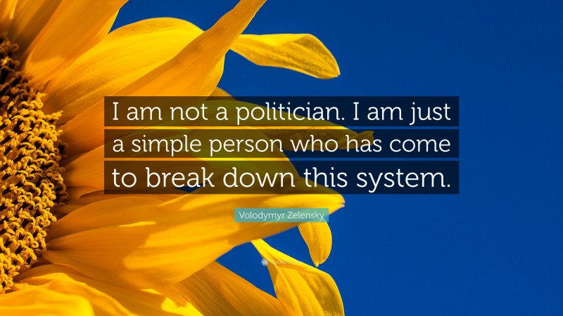 Volodymyr Zelensky Quote: “I am not a politician. I am just a simple person who has come to break down this system.”
