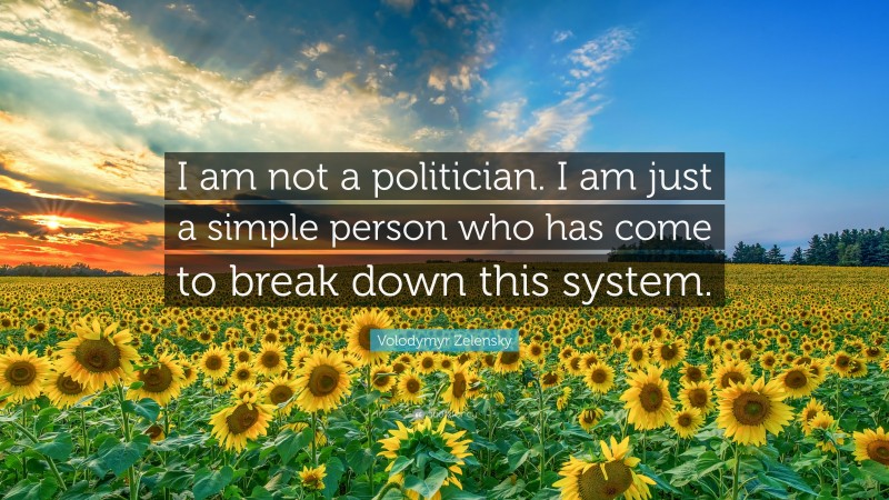 Volodymyr Zelensky Quote: “I am not a politician. I am just a simple person who has come to break down this system.”