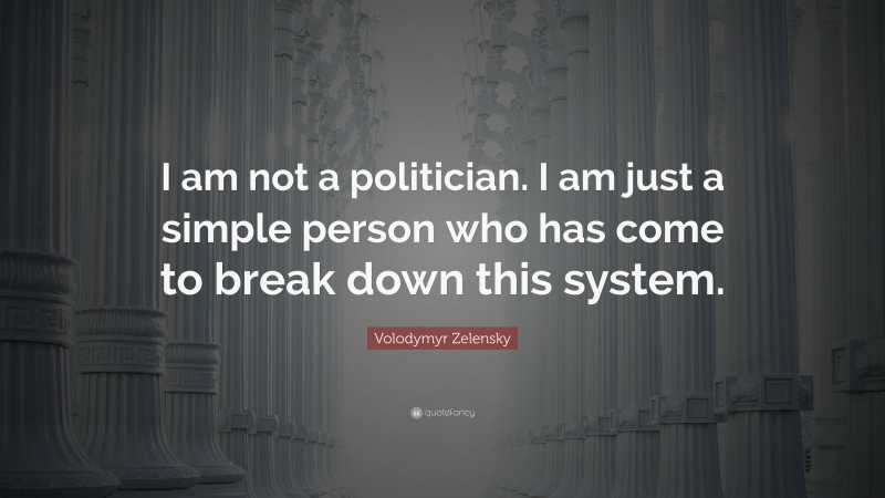 Volodymyr Zelensky Quote: “I am not a politician. I am just a simple person who has come to break down this system.”