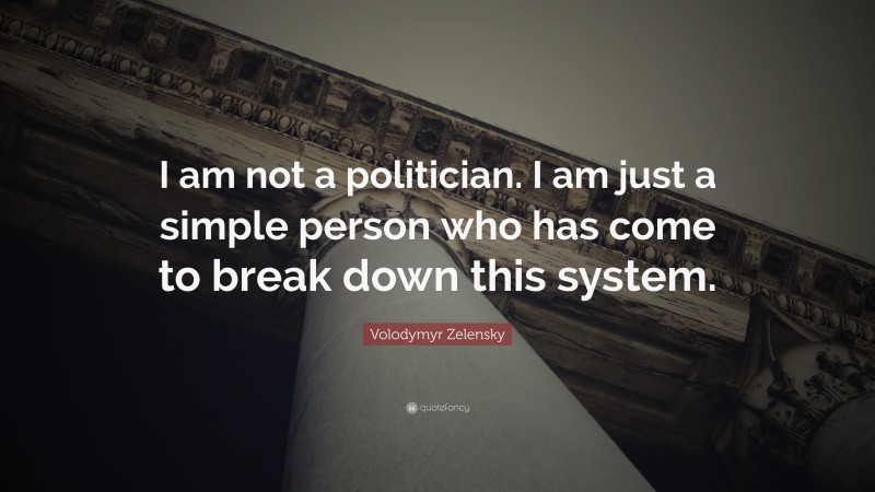 Volodymyr Zelensky Quote: “I am not a politician. I am just a simple person who has come to break down this system.”