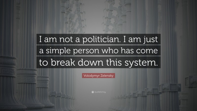 Volodymyr Zelensky Quote: “I am not a politician. I am just a simple person who has come to break down this system.”