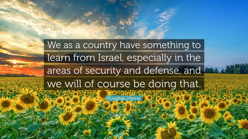 Volodymyr Zelensky Quote: “We as a country have something to learn from Israel, especially in the areas of security and defense, and we will of course be doing that.”