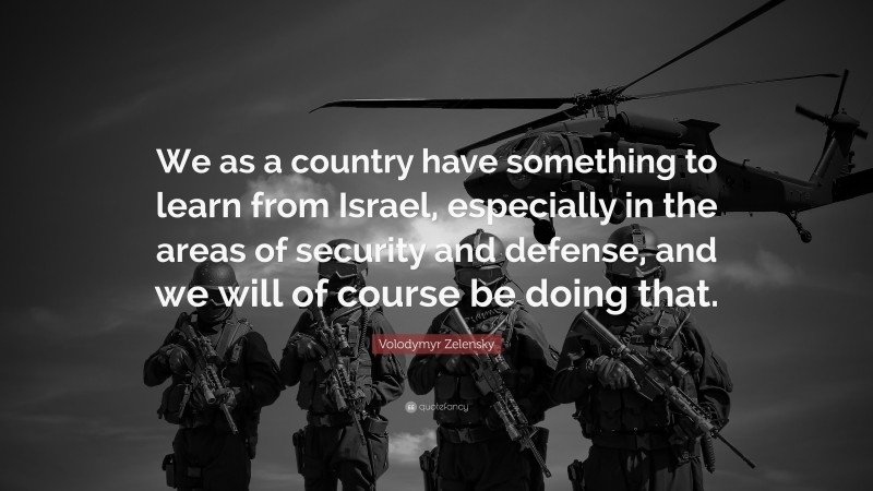 Volodymyr Zelensky Quote: “We as a country have something to learn from Israel, especially in the areas of security and defense, and we will of course be doing that.”