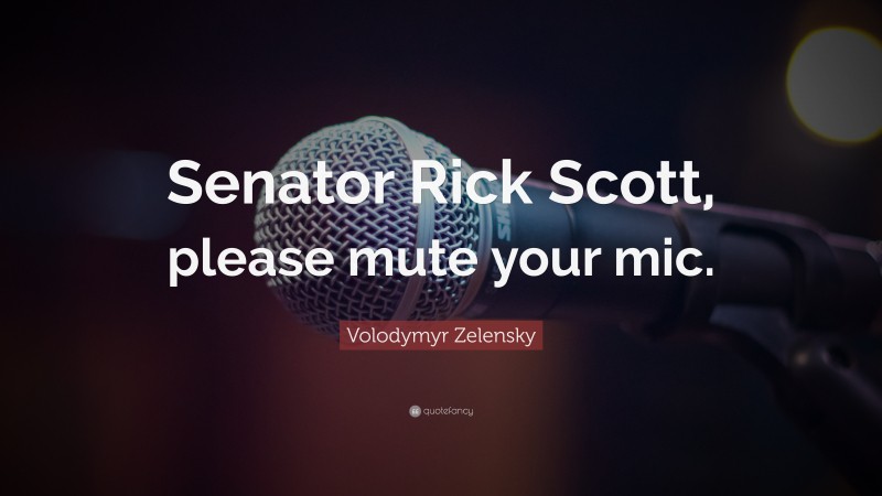 Volodymyr Zelensky Quote: “Senator Rick Scott, please mute your mic.”