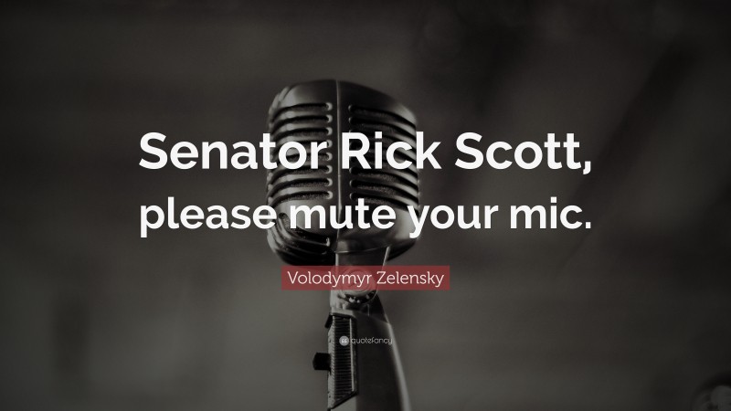 Volodymyr Zelensky Quote: “Senator Rick Scott, please mute your mic.”