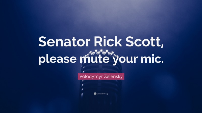 Volodymyr Zelensky Quote: “Senator Rick Scott, please mute your mic.”