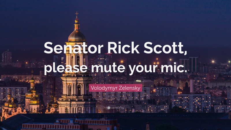Volodymyr Zelensky Quote: “Senator Rick Scott, please mute your mic.”