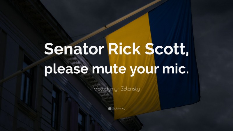 Volodymyr Zelensky Quote: “Senator Rick Scott, please mute your mic.”