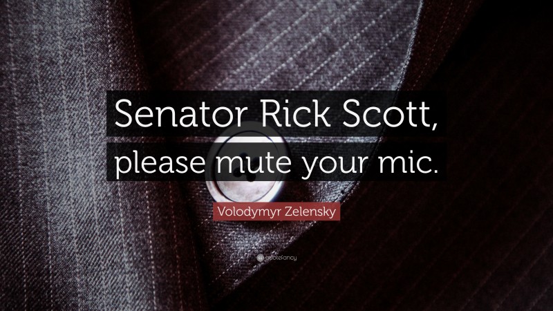 Volodymyr Zelensky Quote: “Senator Rick Scott, please mute your mic.”