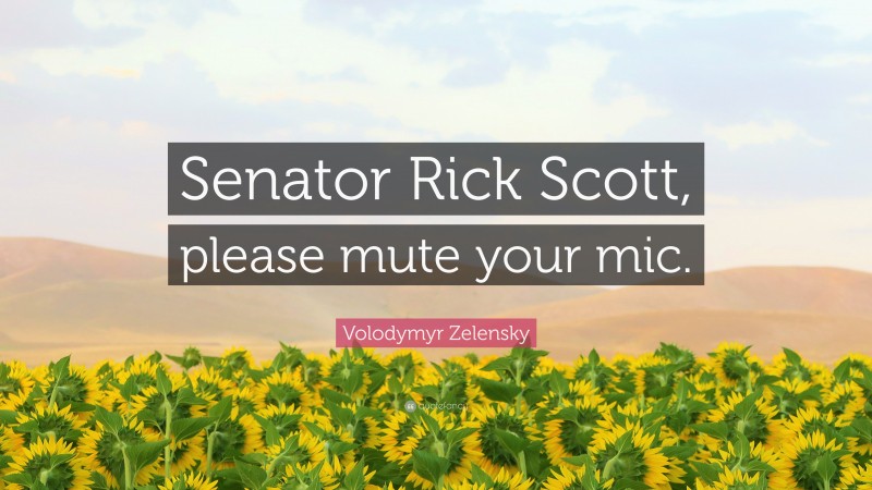 Volodymyr Zelensky Quote: “Senator Rick Scott, please mute your mic.”