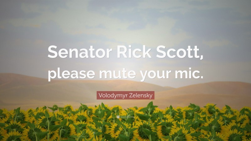 Volodymyr Zelensky Quote: “Senator Rick Scott, please mute your mic.”