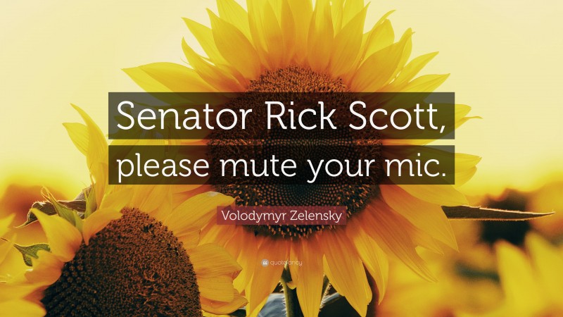 Volodymyr Zelensky Quote: “Senator Rick Scott, please mute your mic.”