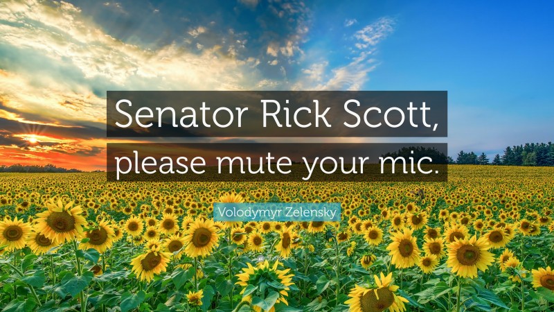 Volodymyr Zelensky Quote: “Senator Rick Scott, please mute your mic.”
