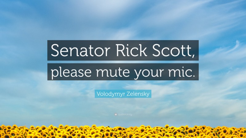 Volodymyr Zelensky Quote: “Senator Rick Scott, please mute your mic.”
