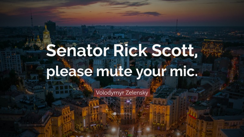 Volodymyr Zelensky Quote: “Senator Rick Scott, please mute your mic.”