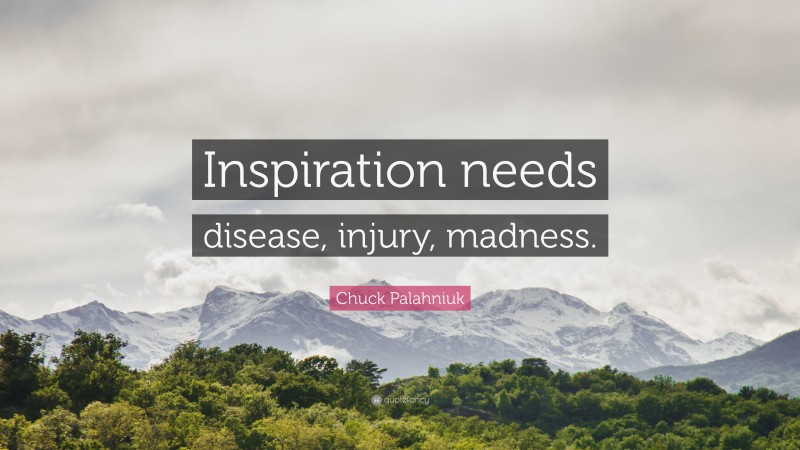 Chuck Palahniuk Quote: “Inspiration needs disease, injury, madness.”