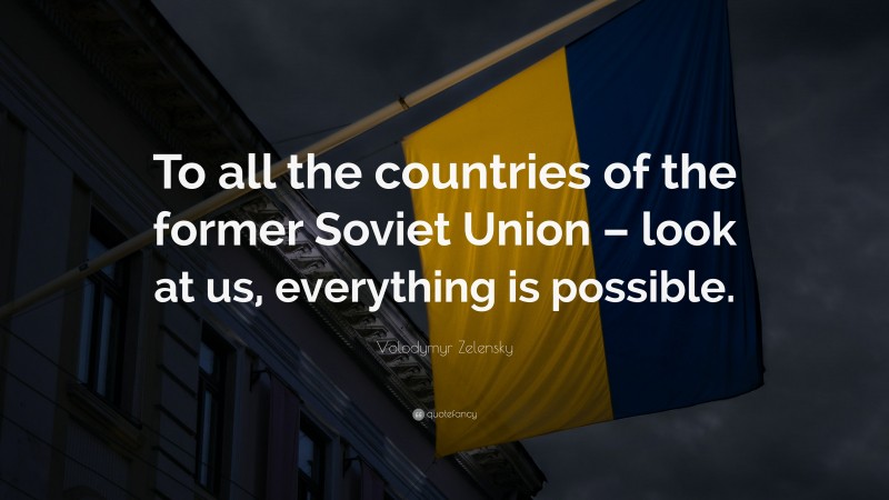 Volodymyr Zelensky Quote: “To all the countries of the former Soviet Union – look at us, everything is possible.”